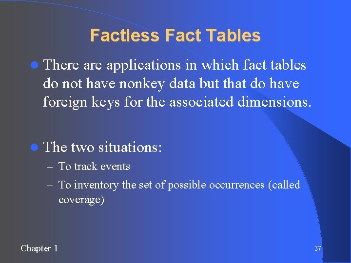 Factless Fact Tables There applications in which fact tables do not have nonkey data