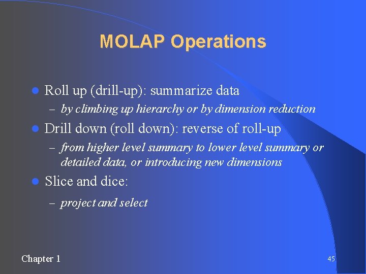 MOLAP Operations Roll up (drill-up): summarize data – by climbing up hierarchy or by