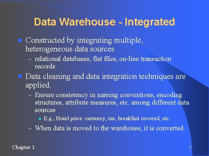 Data Warehouse - Integrated Constructed by integrating multiple, heterogeneous data sources – relational databases,