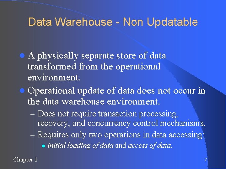 Data Warehouse - Non Updatable A physically separate store of data transformed from the