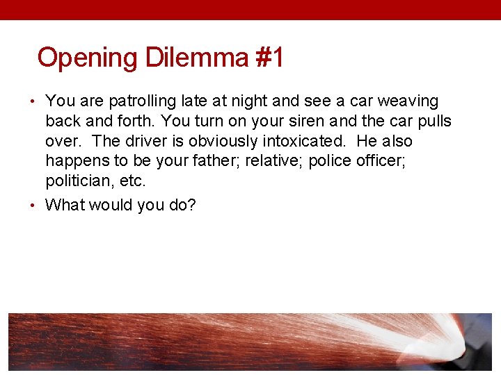 Opening Dilemma #1 • You are patrolling late at night and see a car
