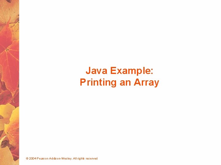 Java Example: Printing an Array © 2004 Pearson Addison-Wesley. All rights reserved 