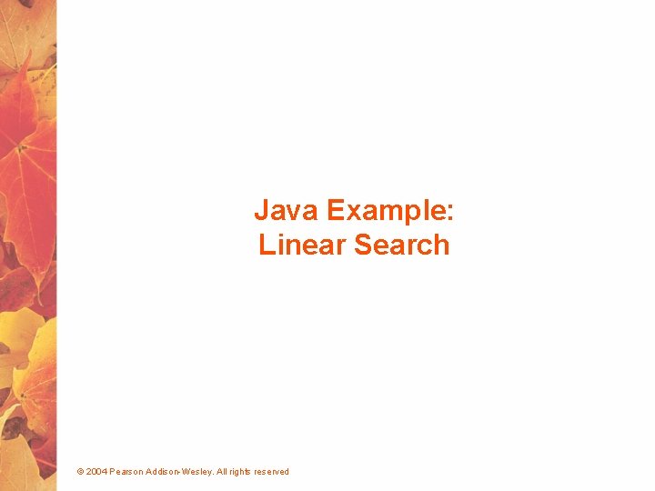 Java Example: Linear Search © 2004 Pearson Addison-Wesley. All rights reserved 