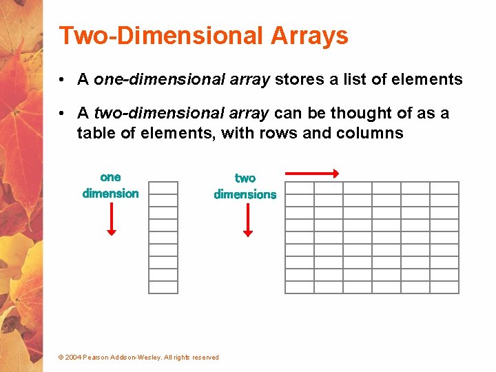 Two-Dimensional Arrays • A one-dimensional array stores a list of elements • A two-dimensional
