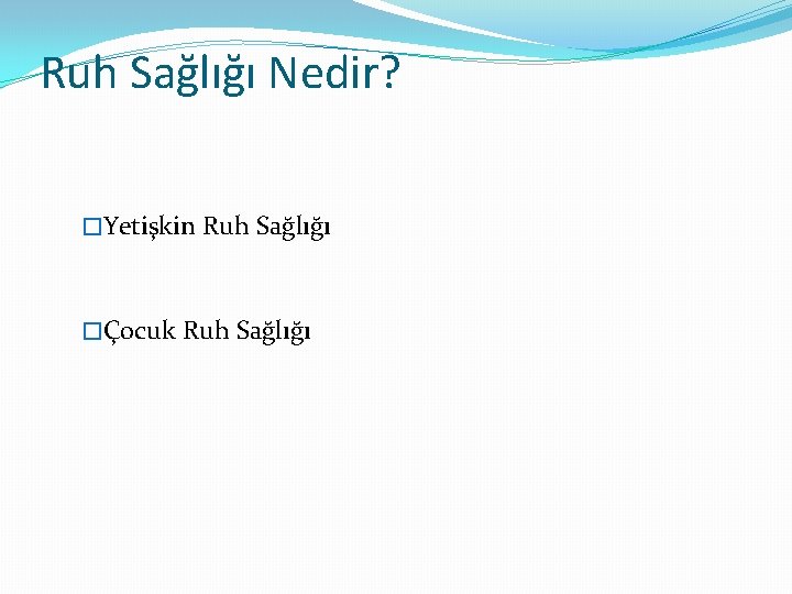 Ruh Sağlığı Nedir? �Yetişkin Ruh Sağlığı �Çocuk Ruh Sağlığı 