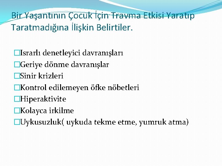 Bir Yaşantının Çocuk İçin Travma Etkisi Yaratıp Taratmadığına İlişkin Belirtiler. �Israrlı denetleyici davranışları �Geriye