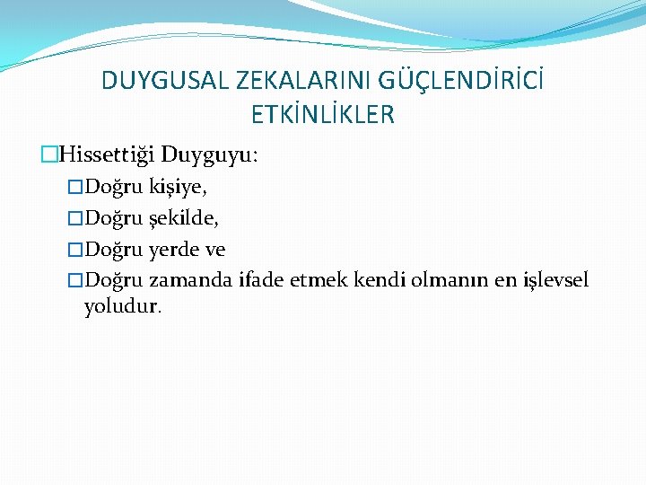 DUYGUSAL ZEKALARINI GÜÇLENDİRİCİ ETKİNLİKLER �Hissettiği Duyguyu: �Doğru kişiye, �Doğru şekilde, �Doğru yerde ve �Doğru