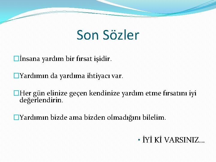 Son Sözler �İnsana yardım bir fırsat işidir. �Yardımın da yardıma ihtiyacı var. �Her gün