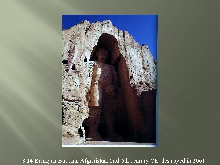 3. 14 Bamiyan Buddha, Afganistan, 2 nd-5 th century CE, destroyed in 2001 