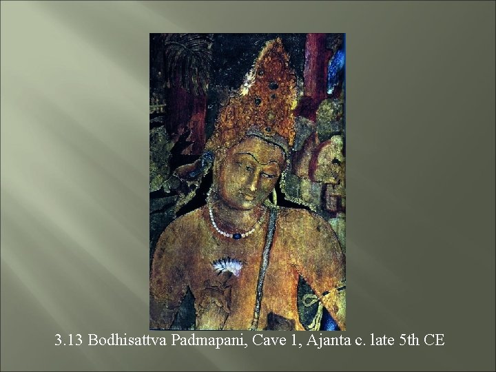 3. 13 Bodhisattva Padmapani, Cave 1, Ajanta c. late 5 th CE 