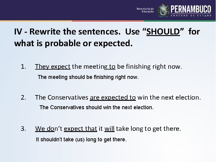 IV - Rewrite the sentences. Use “SHOULD” for what is probable or expected. 1.