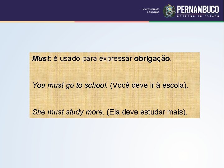 Must: é usado para expressar obrigação. You must go to school. (Você deve ir