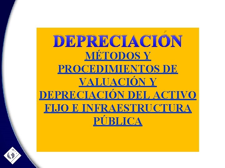 DEPRECIACIÓN MÉTODOS Y PROCEDIMIENTOS DE VALUACIÓN Y DEPRECIACIÓN DEL ACTIVO FIJO E INFRAESTRUCTURA PÚBLICA