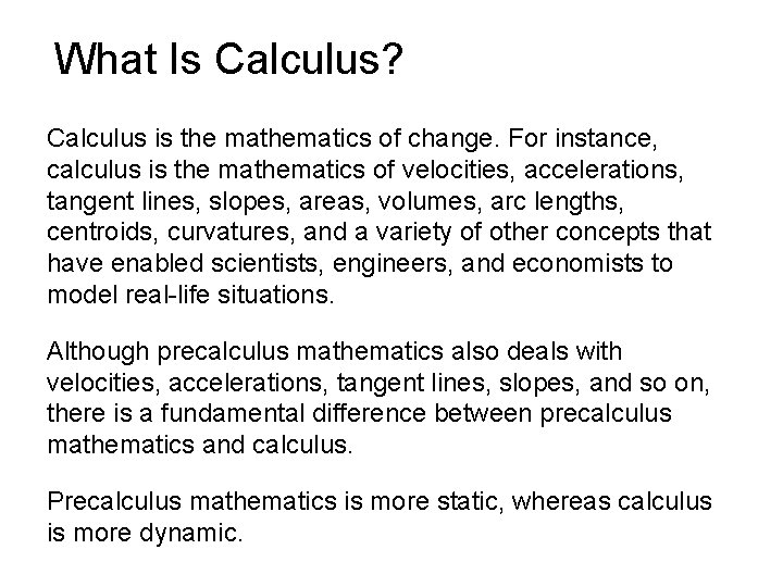 What Is Calculus? Calculus is the mathematics of change. For instance, calculus is the