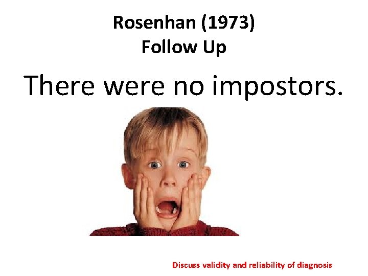 Rosenhan (1973) Follow Up There were no impostors. Discuss validity and reliability of diagnosis