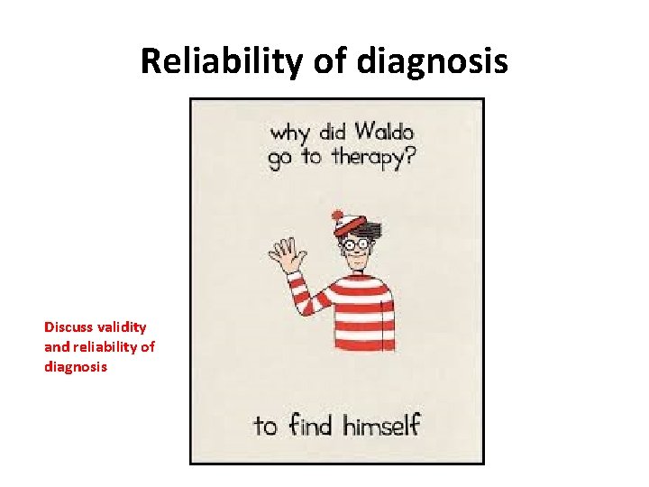 Reliability of diagnosis Discuss validity and reliability of diagnosis 