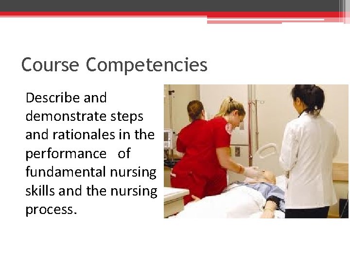 Course Competencies Describe and demonstrate steps and rationales in the performance of fundamental nursing