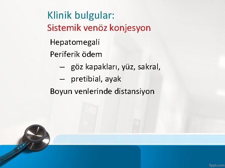 Klinik bulgular: Sistemik venöz konjesyon Hepatomegali Periferik ödem – göz kapakları, yüz, sakral, –