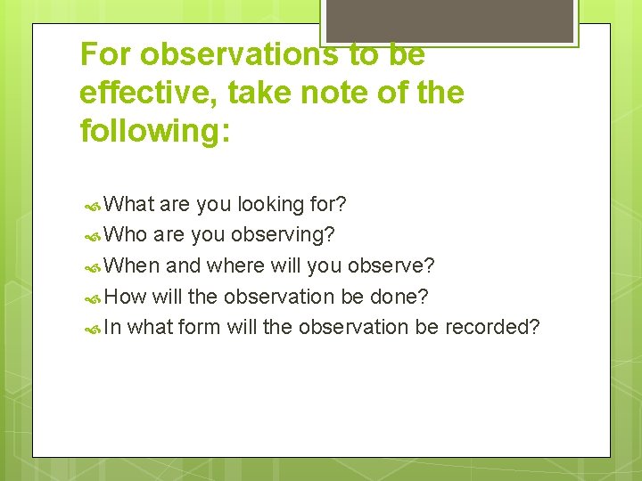 For observations to be effective, take note of the following: What are you looking