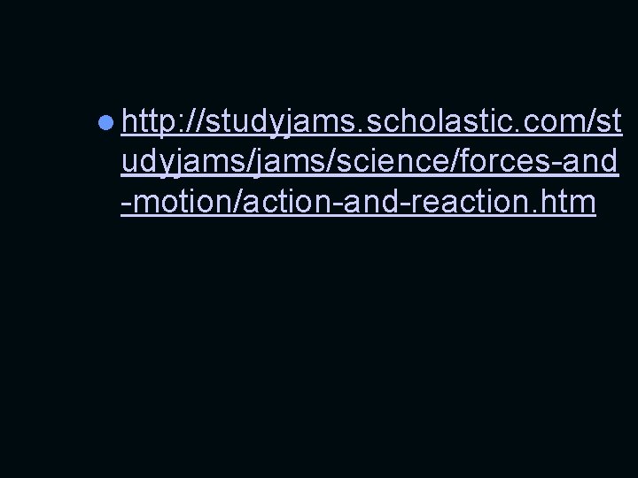 l http: //studyjams. scholastic. com/st udyjams/science/forces-and -motion/action-and-reaction. htm 