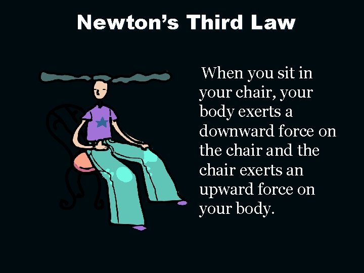 Newton’s Third Law When you sit in your chair, your body exerts a downward