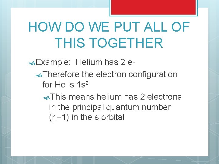 HOW DO WE PUT ALL OF THIS TOGETHER Example: Helium has 2 e Therefore