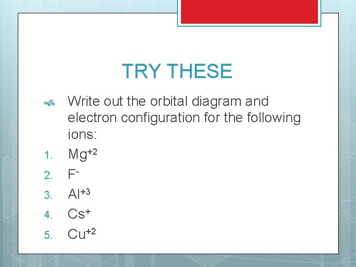 TRY THESE 1. 2. 3. 4. 5. Write out the orbital diagram and electron