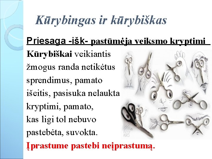 Kūrybingas ir kūrybiškas Priesaga -išk- pastūmėja veiksmo kryptimi Kūrybiškai veikiantis žmogus randa netikėtus sprendimus,