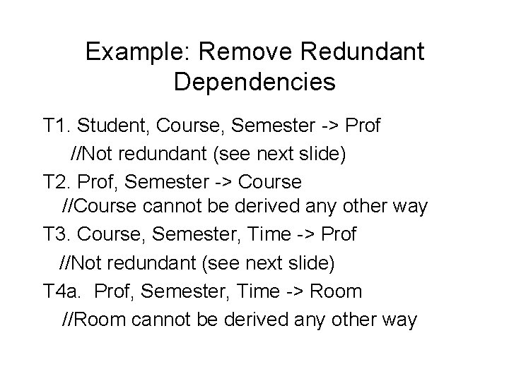 Example: Remove Redundant Dependencies T 1. Student, Course, Semester -> Prof //Not redundant (see