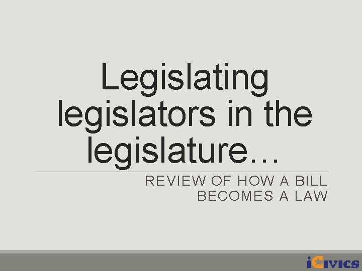 Legislating legislators in the legislature… REVIEW OF HOW A BILL BECOMES A LAW 