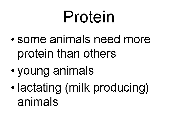 Protein • some animals need more protein than others • young animals • lactating