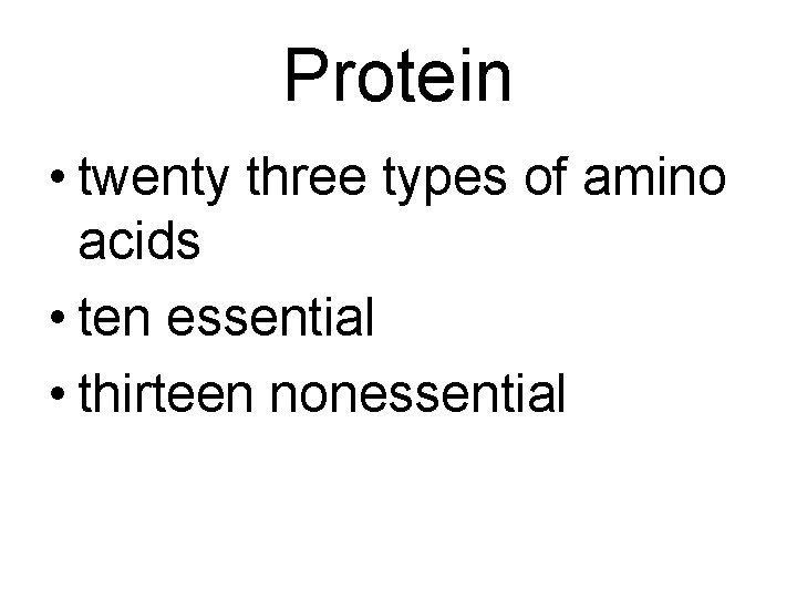 Protein • twenty three types of amino acids • ten essential • thirteen nonessential