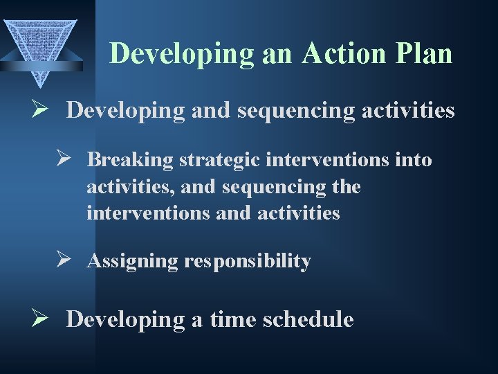 Developing an Action Plan Ø Developing and sequencing activities Ø Breaking strategic interventions into