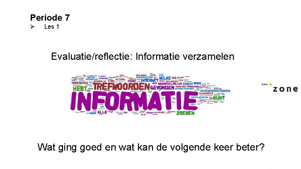 Periode 7 Ø Les 1 Evaluatie/reflectie: Informatie verzamelen Wat ging goed en wat kan