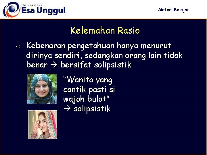 Materi Belajar Kelemahan Rasio o Kebenaran pengetahuan hanya menurut dirinya sendiri, sedangkan orang lain