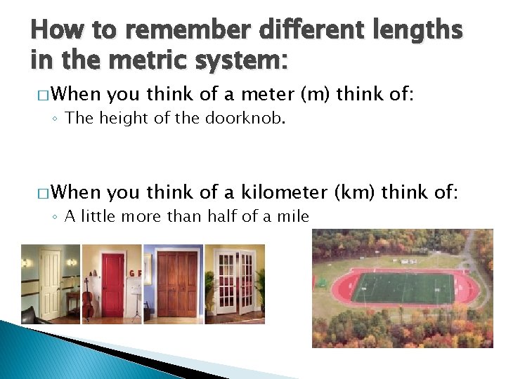How to remember different lengths in the metric system: � When you think of