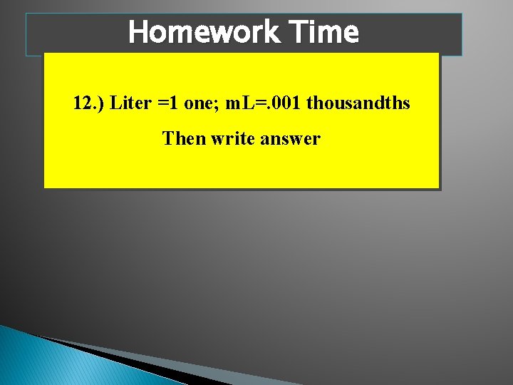 Homework Time 12. ) Liter =1 one; m. L=. 001 thousandths Then write answer