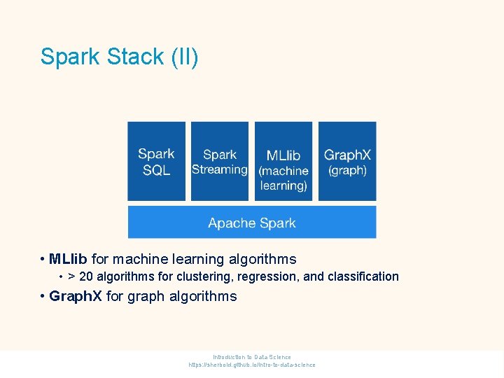 Spark Stack (II) • MLlib for machine learning algorithms • > 20 algorithms for