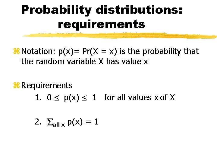 Probability distributions: requirements z Notation: p(x)= Pr(X = x) is the probability that the