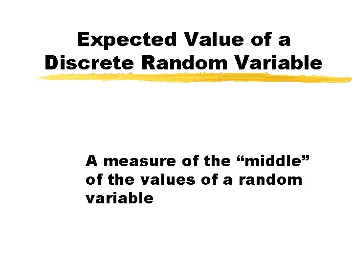 Expected Value of a Discrete Random Variable A measure of the “middle” of the