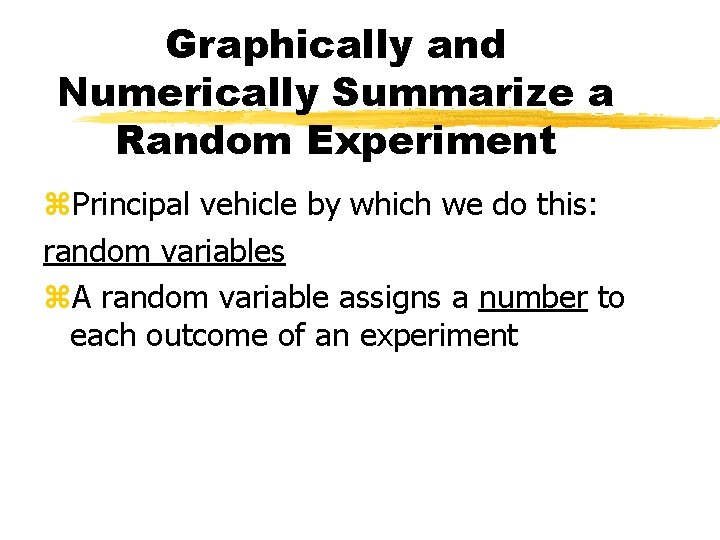 Graphically and Numerically Summarize a Random Experiment z. Principal vehicle by which we do