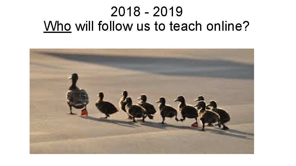 2018 - 2019 Who will follow us to teach online? 