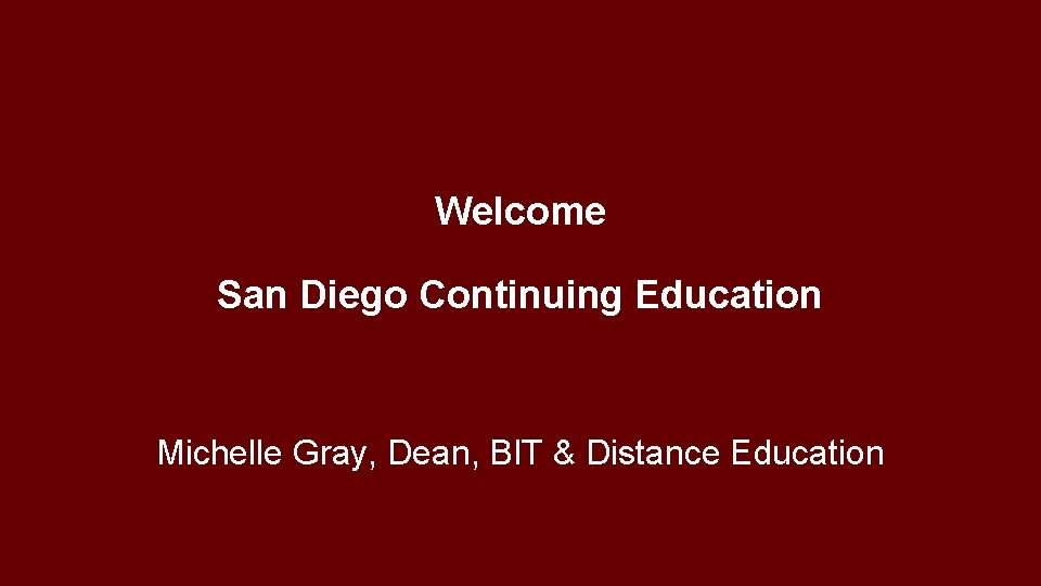 Welcome San Diego Continuing Education Michelle Gray, Dean, BIT & Distance Education 