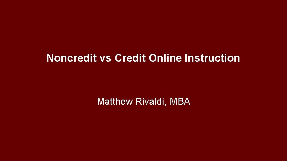 Noncredit vs Credit Online Instruction Matthew Rivaldi, MBA 