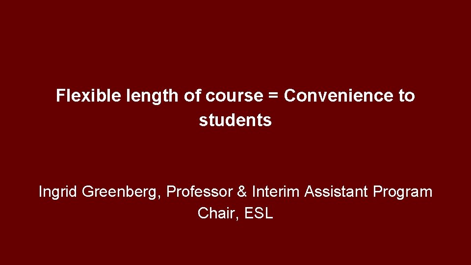 Flexible length of course = Convenience to students Ingrid Greenberg, Professor & Interim Assistant