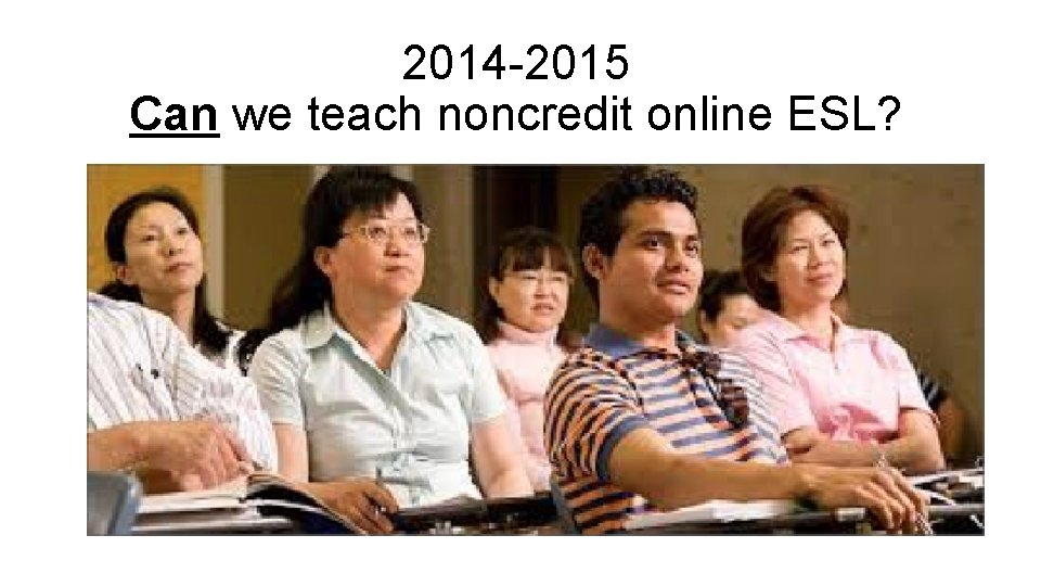 2014 -2015 Can we teach noncredit online ESL? 