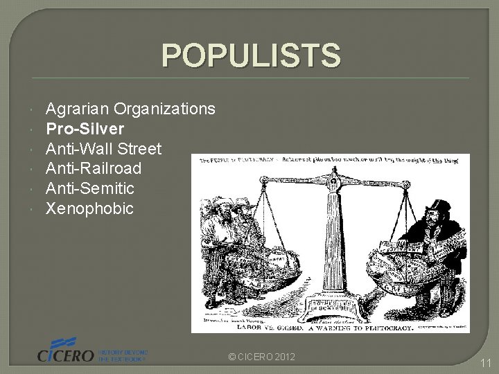 POPULISTS Agrarian Organizations Pro-Silver Anti-Wall Street Anti-Railroad Anti-Semitic Xenophobic © CICERO 2012 11  POPULISTS Agrarian Organizations Pro-Silver Anti-Wall Street Anti-Railroad Anti-Semitic Xenophobic © CICERO 2012 11