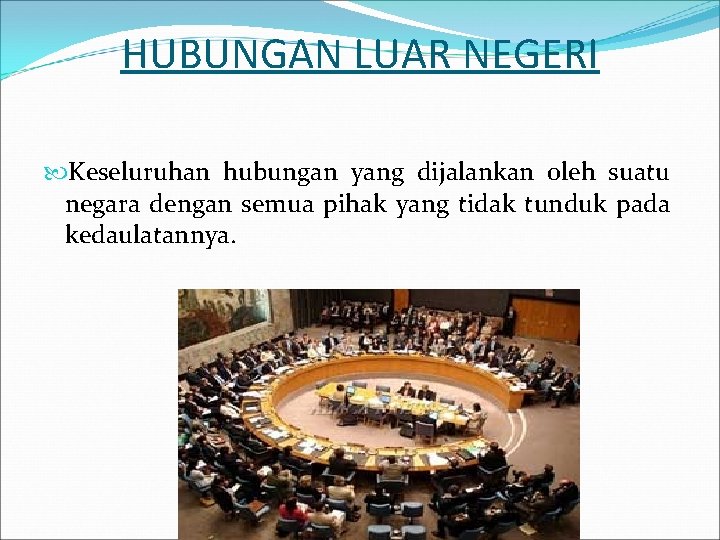 HUBUNGAN LUAR NEGERI Keseluruhan hubungan yang dijalankan oleh suatu negara dengan semua pihak yang