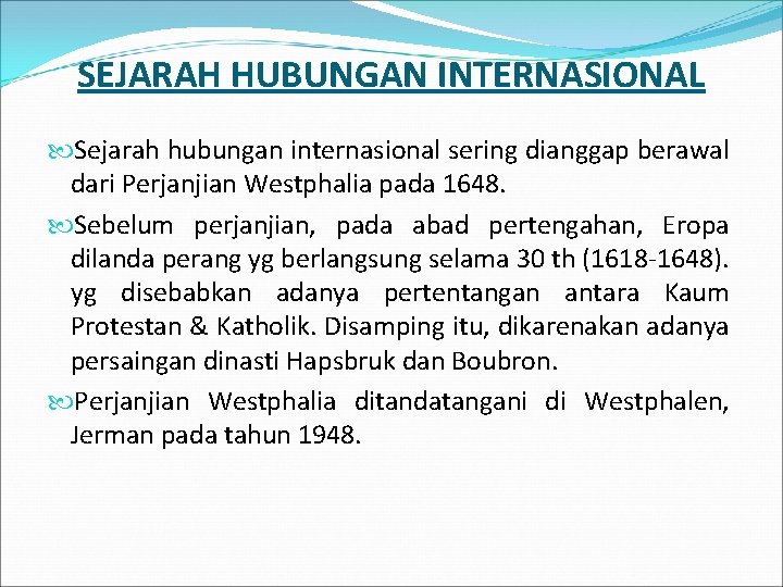 SEJARAH HUBUNGAN INTERNASIONAL Sejarah hubungan internasional sering dianggap berawal dari Perjanjian Westphalia pada 1648.