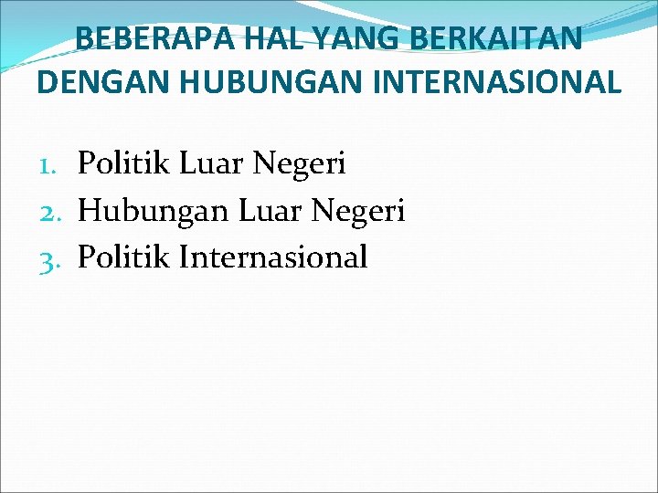 BEBERAPA HAL YANG BERKAITAN DENGAN HUBUNGAN INTERNASIONAL 1. Politik Luar Negeri 2. Hubungan Luar